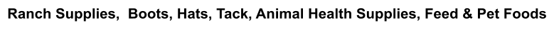 Ranch Supplies,  Boots, Hats, Tack, Animal Health Supplies, Feed & Pet Foods